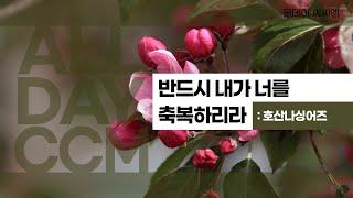 [ALL DAY CCM] 반드시 내가 너를 축복하리라 - 호산나싱어즈