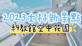 士林2023新景點科教館頂樓花園+8F科學家的秘密基地+小孩不敢逛的展區