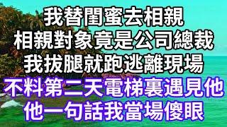 我替閨蜜去相親！相親對象竟是公司總裁！我拔腿就跑逃離現場！不料第二天電梯裏遇見他！他一句話我當場傻眼！#為人處世 #幸福人生#為人處世 #生活經驗 #情感故事#以房养老#唯美频道 #婆媳故事