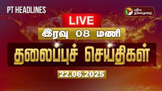 LIVE: Today Headlines | Puthiyathalaimurai Headlines | இரவு 8 மணிதலைப்புச் செய்திகள் | 22.06.2025