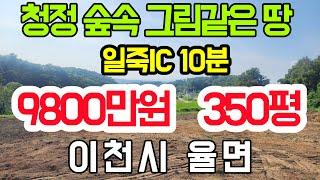 [이천 토지]일죽IC 10분/찾기어려운 귀한 매물/숲속 그림같은 땅/9800만원 350평/이천 소형토지/농막 체류형쉼터 주말농장 팬션 강추/ 계곡물 흐르는 청정지역