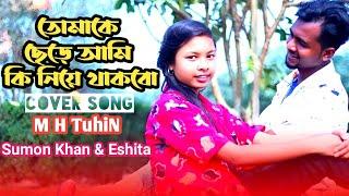 তোমাকে ছেড়ে আমি কি নিয়ে থাকবো || Covered By M H TuhiN || Sumon khan & Eshita || 2023