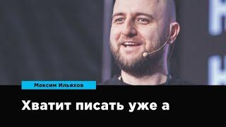 Хватит писать уже, а | Максим Ильяхов | Prosmotr