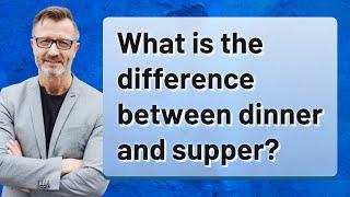 What is the difference between dinner and supper?