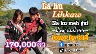 เพลงลาหู่น้ำตาเเม่น้ำกก Na ku meh gui Cover by เลย์ (Official MV) #เพลงลาหู่#เพลงcover