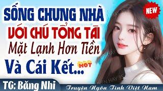 Ngôn Tình Chú Cháu: Sống chung nhà với CHÚ TỔNG TÀI mặt lạnh hơn tiền và cái kết