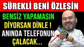 SÜREKLİ BENİ ÖZLESİN BENSİZ YAPAMASIN DİYORSAN DİNLE ! ANINDA TELEFONUN ÇALACAK...