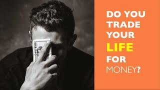 Do You Trade Your Life For Money?