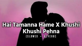 Hai Tamanna Hame X Khushi Khushi Pehna Slowed Reverb | Kahani Suno X GulliMata | Trending Song 2024