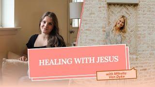 198 | Healing with Jesus with Mikella Van Dyke