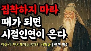 마음이 평온해지는 5가지 깨달음 | 채근담, 석가모니, 에머슨, 명심보감, 쇼펜하우어, 공자, 존로크, 셰익스피어의 인생 명언 | 집착하지 마라. 때가 되면 시절인연이 온다