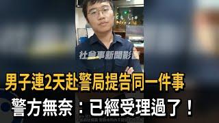 男子連2天赴警局提告同一件事　警方無奈：已經受理過了！－民視新聞