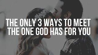 The Only 3 Ways to Meet The One God Has For You