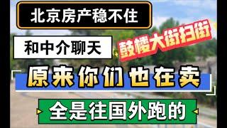 北京房产稳不住，和中介聊天，原来你们也在卖，全是往国外跑。鼓楼扫街 #北京房价 #上海房价 #中国经济 #倒闭 #房产 #买房 #卖房 #刚需 #创业 #倒闭潮 #经济危机 #城中村 #失业