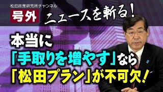 号外【ニュースを斬る！】本当に「手取りを増やす」なら「松田プラン」が不可欠！