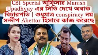 CBI Special অফিসার Manish Upadhyay এর সিডি দেখে অবাক বিচারপতি শুধুমাত্র conspiracy নয় সন্দীপAbettor