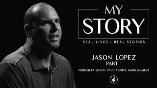 MY STORY | PART 1 • Jason Lopez: Former Prisoner, Drug Addict, and Gang Member • Part 1 of 2