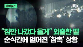 [자막뉴스] "잠깐 나갔다 올게" 외출한 딸…잠시후 부모에 들려온 '비극' / JTBC News