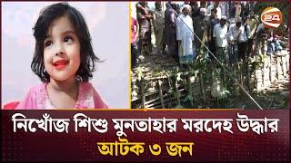 নিখোঁজ শিশু মুনতাহার ম-র-দে-হ উদ্ধার; আটক ৩ জন | Missing Child | Sylhet | Channel 24