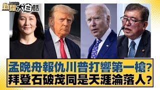 孟晚舟報仇川普打響第一槍？拜登石破茂同是天涯淪落人？【新聞大白話】20241120