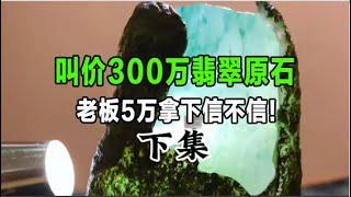 叫价300万的翡翠老曹5万拿下9个你们相信吗？