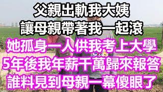 父親出軌我大姨，讓母親帶我一起滾，她孤身一人供我考上大學，5年後我年薪千萬歸來報答，誰料見到母親一幕傻眼了#淺談人生#為人處世#生活經驗#情感故事#養老#退休#花開富貴#深夜淺讀#幸福人生