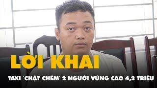 Lời khai của tài xế taxi 'chặt chém' 2 người vùng cao 4,2 triệu đồng ở Hà Nội