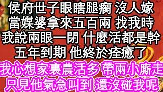 侯府世子眼瞎腿瘸 沒人嫁，媒婆拿來五百兩 找我時，我說兩眼一閉 什麼活都是幹，五年到期 他終於痊癒了，我心想家裏農活多 帶兩個小廝走，只見他氣急叫到 還沒碰我呢| #為人處世#生活經驗#情感故事#養老