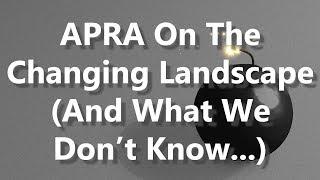 APRA On The Changing Landscape (And What We Don't Know...)