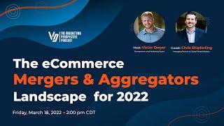 The eCommerce Mergers & Aggregators Landscape for 2022 with Victor Dwyer & Chris Shipferling