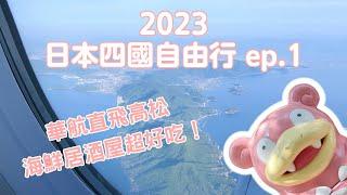 【2023日本四國自由行】ep.1 華航直飛高松！海鮮居酒屋超好吃！