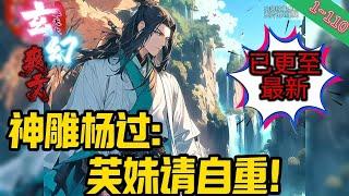 【首发】武侠同人【神雕杨过：芙妹请自重！】EP 1~110 穿越成神雕杨过，开局获得十倍天赋！想起原著的各种遗憾，杨过决定改变这一切！#玄幻 #修仙 #重生#爽文 #小說