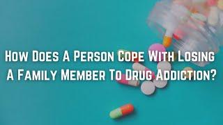 How Does A Person Cope With Losing A Family Member To Drug Addiction?