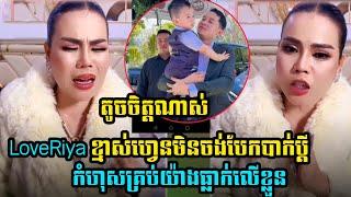 LoveRiya តូចចិត្ត ខ្មាស់ហ្វេនមិនចង់បែកបាក់ប្តី កំហុសគ្រប់ត្រូវធ្ាក់លើខ្លួន