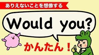 カンタン！英語 Would you? 英語の仮定法 would ありえないことを想像する [#113]