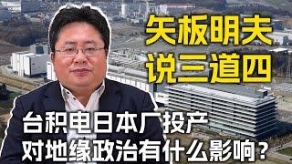 矢板明夫说三道四：台积电日本厂开幕，对地缘政治有什么影响？