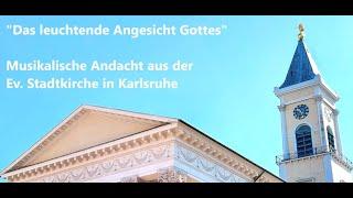 Das leuchtende Angesicht Gottes - Musikalische Andacht aus der Ev. Stadtkirche Karlsruhe