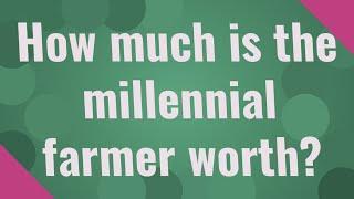 How much is the millennial farmer worth?