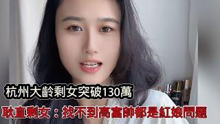 杭州大齡剩女突破130萬！耿直剩女說出原因：如果找不到我理想類型，紅娘負全責