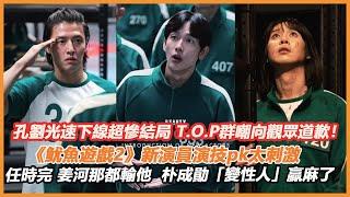 孔劉光速下線超慘結局，T.O.P群嘲向觀眾道歉！《魷魚遊戲2》新演員演技pk太刺激，任時完、姜河那都輸他，朴成勛「變性人」贏麻了