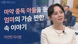 '마약 중독'에서 '예수님 중독'으로 우리 아들이 변했어요ㅣ이선민 이사장ㅣ새롭게하소서