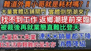 大量實體店鋪關門，實體倒閉潮來了 丨大量民工失業，比生活更艱難的是生存 丨被裁後再就業簡直難比登天丨難道外賣小哥真的是耗材嗎？！丨消費降級 連大米銷量都下降 #失业潮 #经济下行 #消费降级