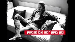 נתן גושן מה אם נתנשק Nathan Goshen