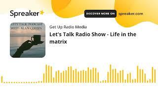 Let's Talk Radio Show - Life in the matrix