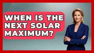 When Is The Next Solar Maximum? - Physics Frontier