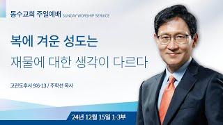 복에 겨운 성도는 재물에 대한 생각이 다르다 l 동수교회 l 주학선 목사 2024.12.15 주일 1~3부 예배