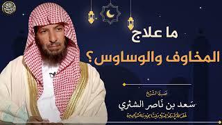 ما الحل لمن زادت عليه المخاوف والوساوس؟ | الشيخ سعد الشثري