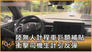 陸無人計程車巨額補貼 衝擊司機生計引反彈｜方念華｜FOCUS全球新聞 20240716 @TVBSNEWS01