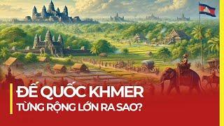 ĐẾ QUỐC KHMER CỦA CAMPUCHIA: RỘNG NHẤT ĐÔNG NAM Á, KỲ QUAN THẾ GIỚI