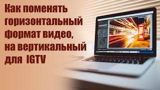 Как поменять горизонтальное видео на вертикальный формат